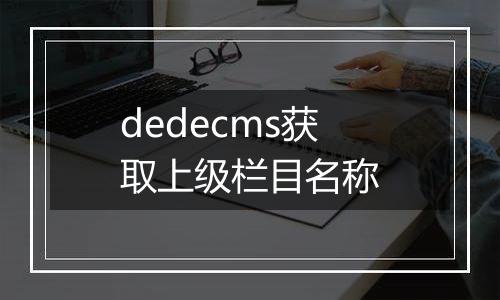 dedecms获取上级栏目名称
