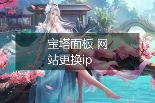 宝塔面板 网站更换ip
