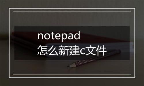 notepad怎么新建c文件