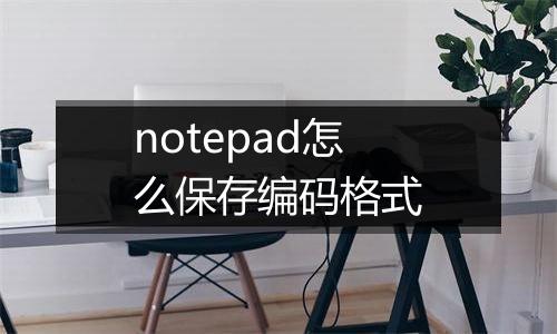 notepad怎么保存编码格式