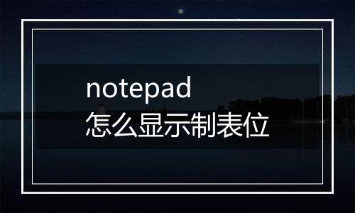 notepad怎么显示制表位