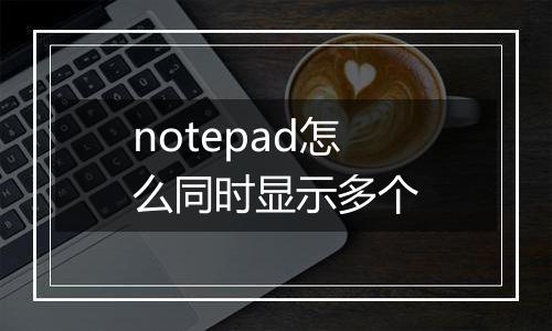 notepad怎么同时显示多个