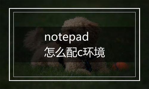 notepad怎么配c环境