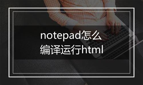 notepad怎么编译运行html