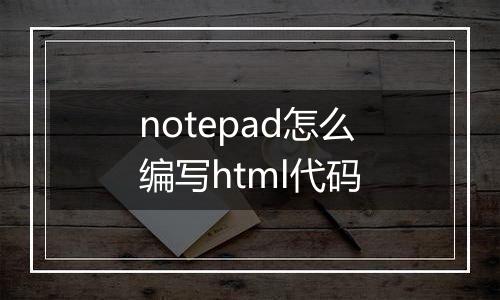 notepad怎么编写html代码