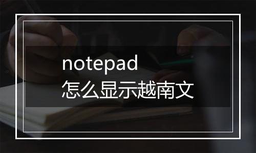 notepad怎么显示越南文