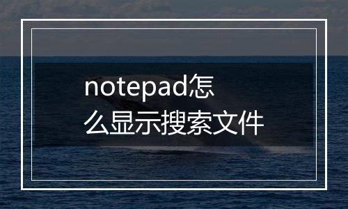 notepad怎么显示搜索文件