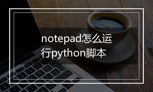 notepad怎么运行python脚本