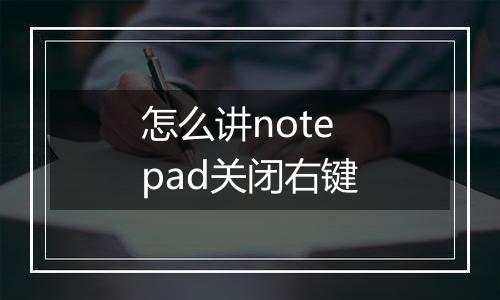 怎么讲notepad关闭右键