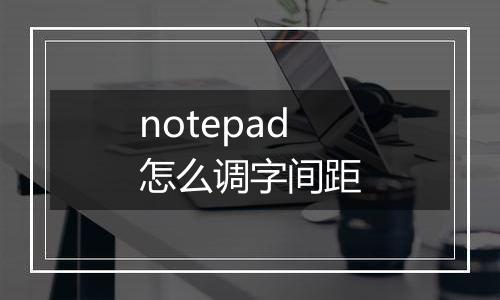 notepad怎么调字间距