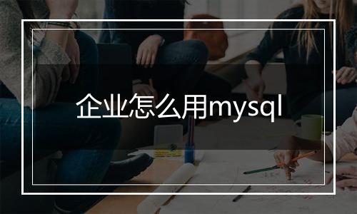 企业怎么用mysql