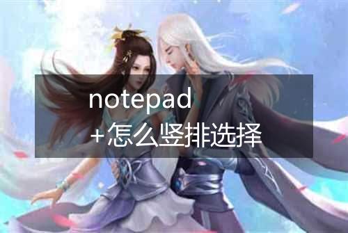 notepad+怎么竖排选择
