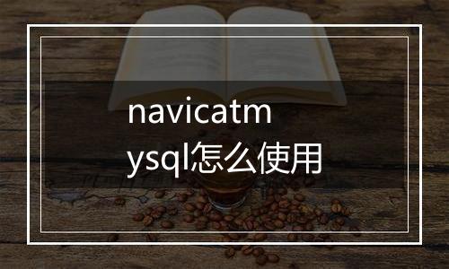 navicatmysql怎么使用
