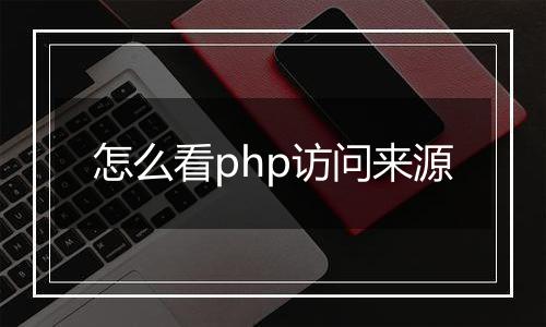 怎么看php访问来源