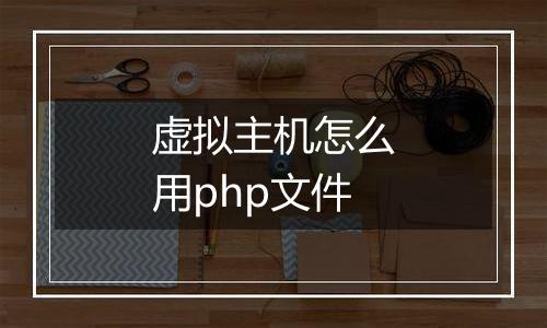 虚拟主机怎么用php文件