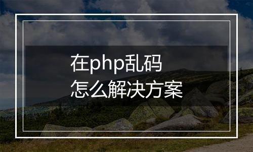 在php乱码怎么解决方案