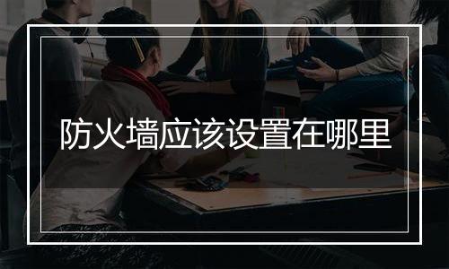 防火墙应该设置在哪里