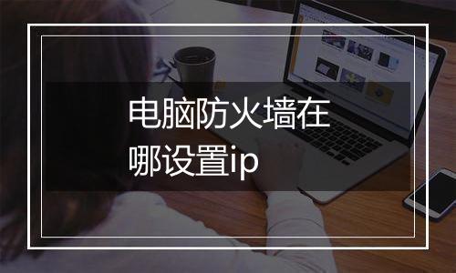 电脑防火墙在哪设置ip