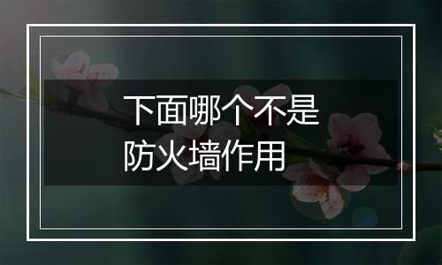 下面哪个不是防火墙作用