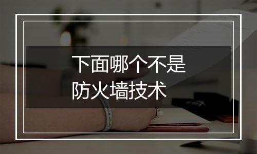 下面哪个不是防火墙技术