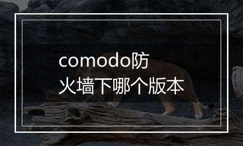 comodo防火墙下哪个版本
