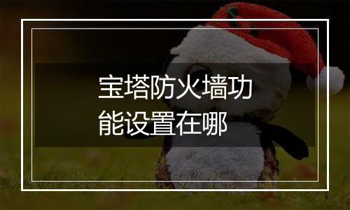 宝塔防火墙功能设置在哪