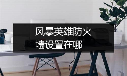 风暴英雄防火墙设置在哪
