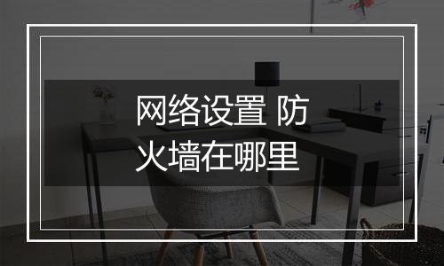 网络设置 防火墙在哪里