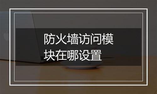 防火墙访问模块在哪设置