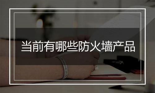 当前有哪些防火墙产品