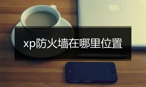 xp防火墙在哪里位置