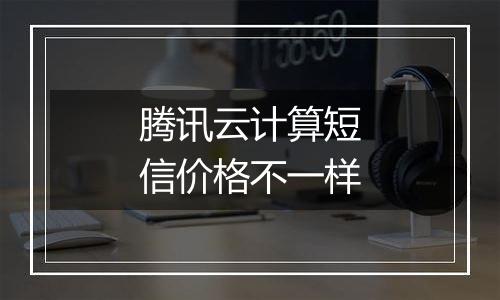 腾讯云计算短信价格不一样