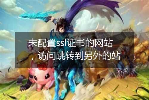 未配置ssl证书的网站,访问跳转到另外的站
