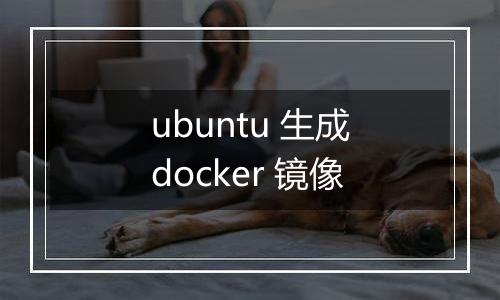 ubuntu 生成docker 镜像