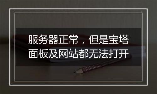服务器正常，但是宝塔面板及网站都无法打开