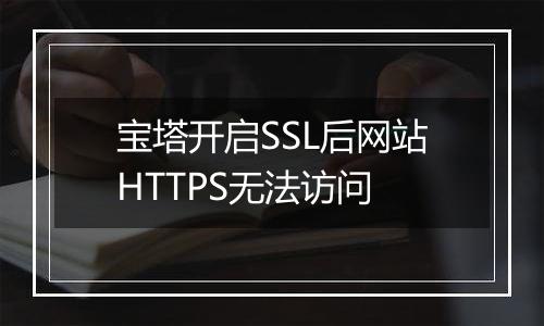 宝塔开启SSL后网站HTTPS无法访问