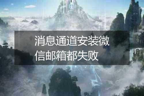 消息通道安装微信邮箱都失败