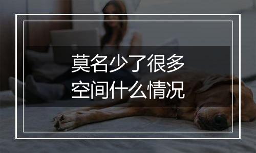 莫名少了很多空间什么情况