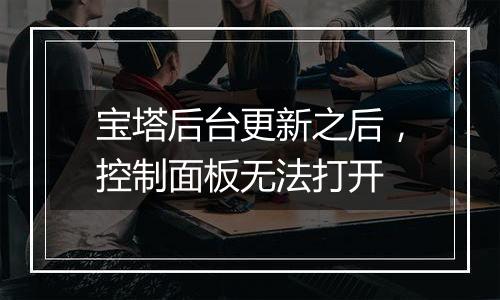 宝塔后台更新之后，控制面板无法打开