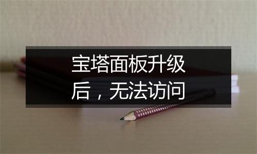 宝塔面板升级后,无法访问