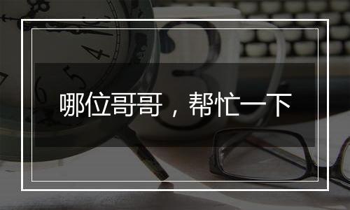 哪位哥哥,帮忙一下