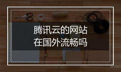 腾讯云的网站在国外流畅吗