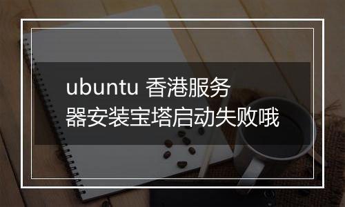 ubuntu 香港服务器安装宝塔启动失败哦