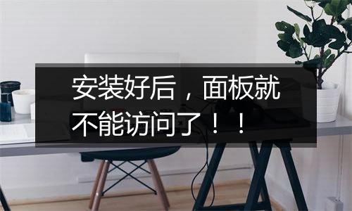 安装好后,面板就不能访问了!!