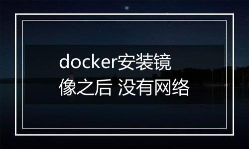 docker安装镜像之后 没有网络