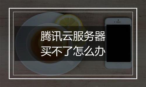 腾讯云服务器买不了怎么办