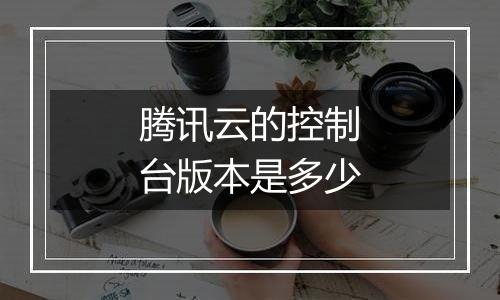 腾讯云的控制台版本是多少