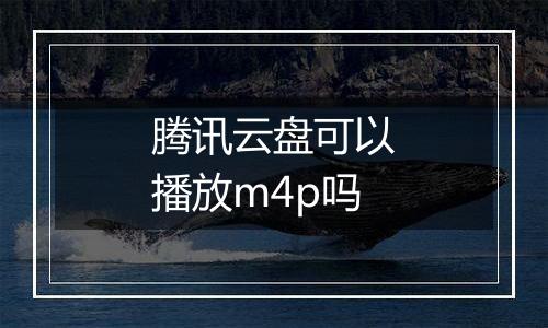 腾讯云盘可以播放m4p吗