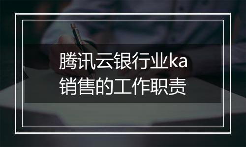 腾讯云银行业ka销售的工作职责
