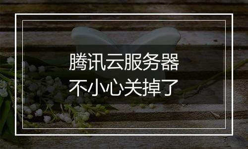 腾讯云服务器不小心关掉了